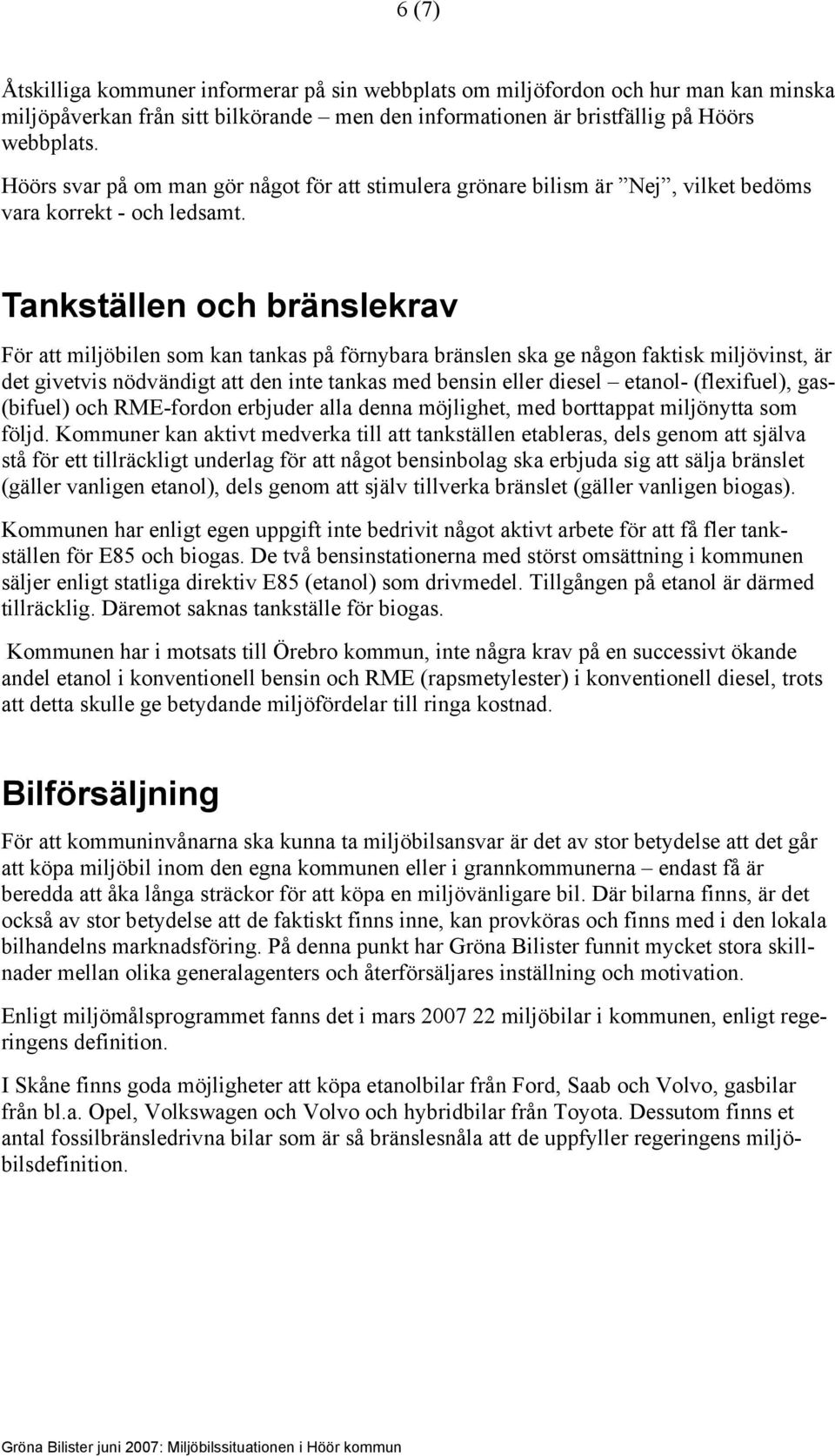 Tankställen och bränslekrav För att miljöbilen som kan tankas på förnybara bränslen ska ge någon faktisk miljövinst, är det givetvis nödvändigt att den inte tankas med bensin eller diesel etanol-