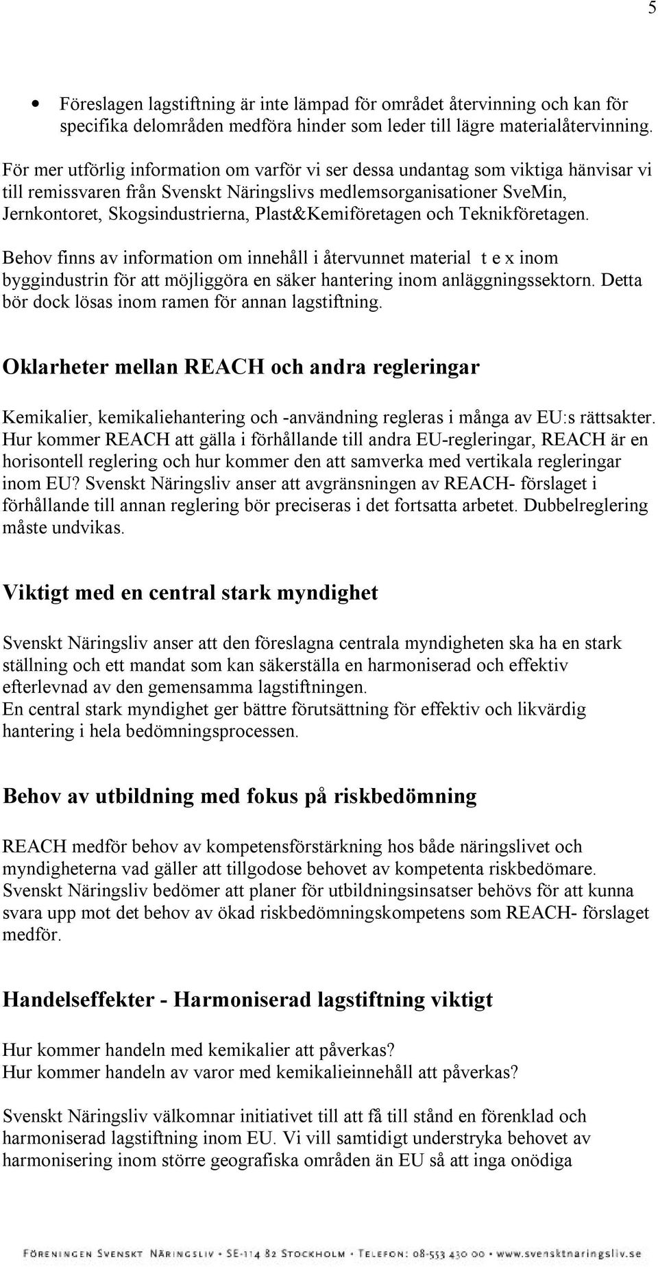 Plast&Kemiföretagen och Teknikföretagen. Behov finns av information om innehåll i återvunnet material t e x inom byggindustrin för att möjliggöra en säker hantering inom anläggningssektorn.