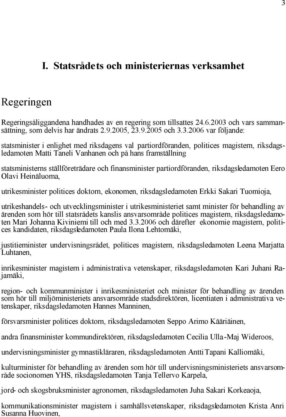 ställföreträdare och finansminister partiordföranden, riksdagsledamoten Eero Olavi Heinäluoma, utrikesminister politices doktorn, ekonomen, riksdagsledamoten Erkki Sakari Tuomioja, utrikeshandels-