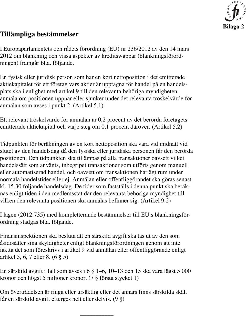 En fysisk eller juridisk person som har en kort nettoposition i det emitterade aktiekapitalet för ett företag vars aktier är upptagna för handel på en handelsplats ska i enlighet med artikel 9 till