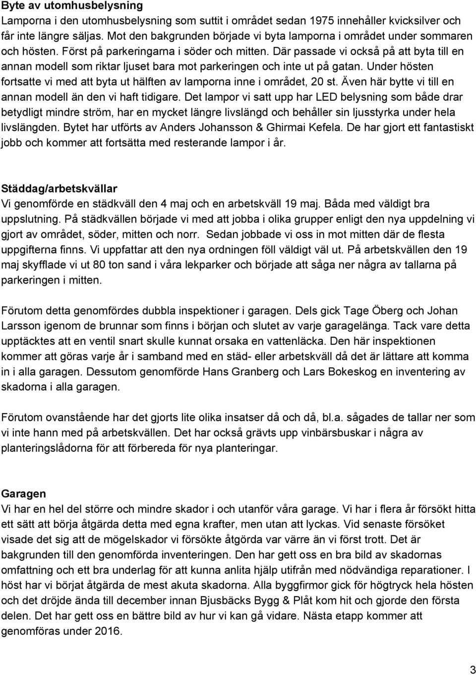 Där passade vi också på att byta till en annan modell som riktar ljuset bara mot parkeringen och inte ut på gatan. Under hösten fortsatte vi med att byta ut hälften av lamporna inne i området, 20 st.