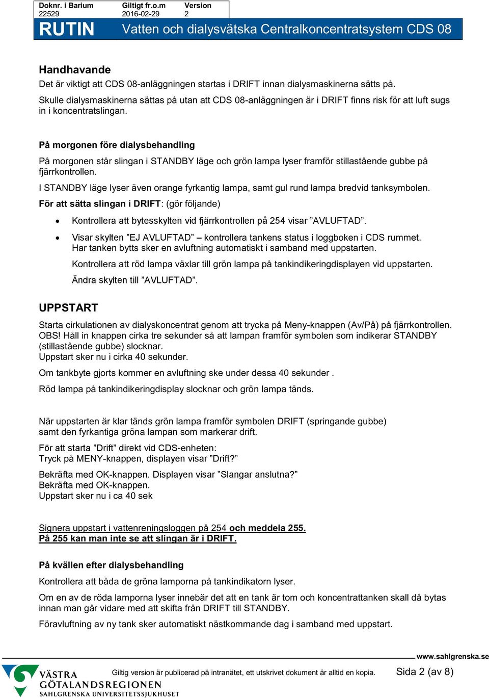 På morgonen före dialysbehandling På morgonen står slingan i STANDBY läge och grön lampa lyser framför stillastående gubbe på fjärrkontrollen.