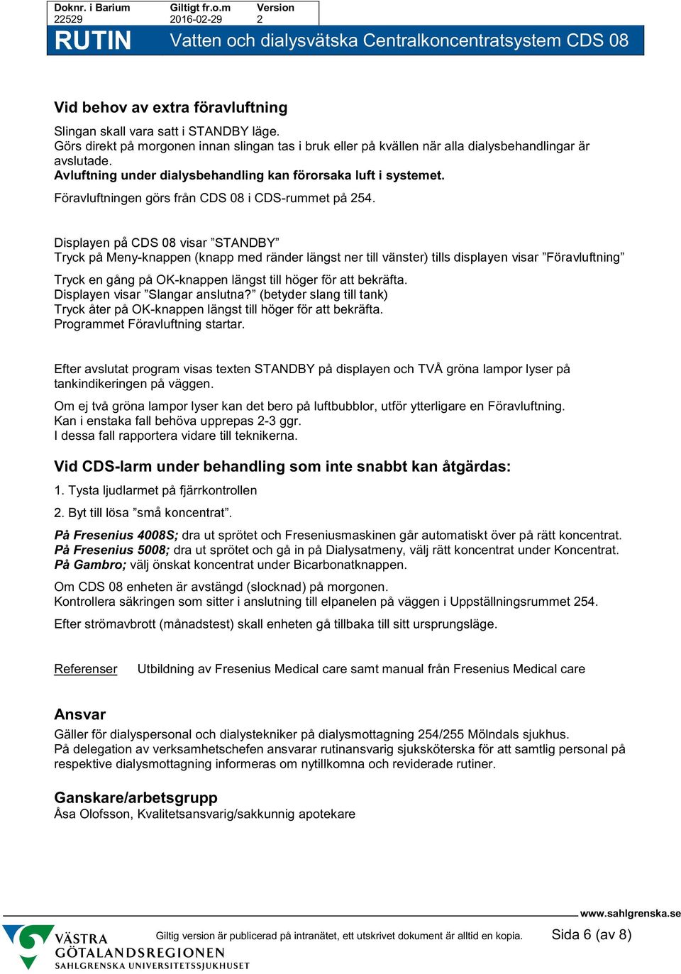 Displayen på CDS 08 visar STANDBY Tryck på Meny-knappen (knapp med ränder längst ner till vänster) tills displayen visar Föravluftning Tryck en gång på OK-knappen längst till höger för att bekräfta.