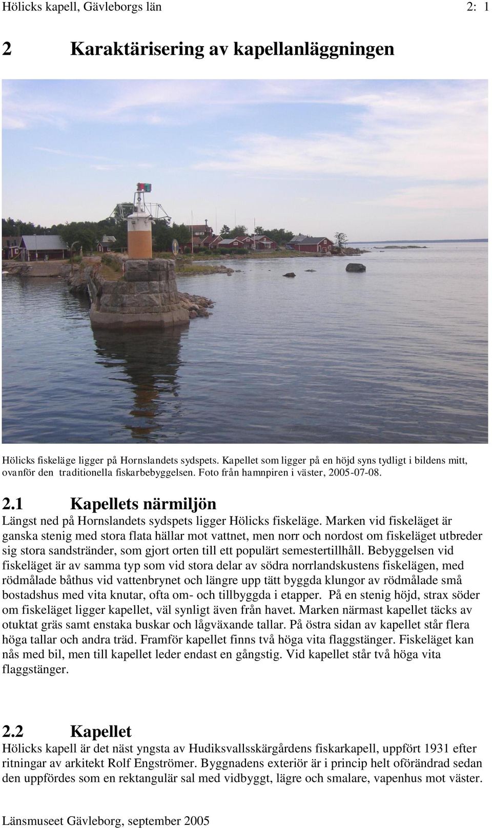 Marken vid fiskeläget är ganska stenig med stora flata hällar mot vattnet, men norr och nordost om fiskeläget utbreder sig stora sandstränder, som gjort orten till ett populärt semestertillhåll.