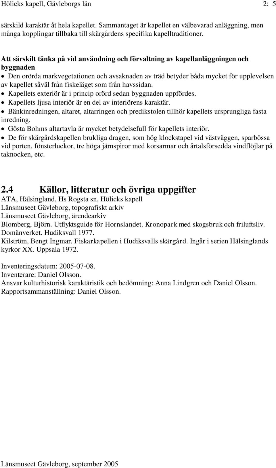 fiskeläget som från havssidan. Kapellets exteriör är i princip orörd sedan byggnaden uppfördes. Kapellets ljusa interiör är en del av interiörens karaktär.