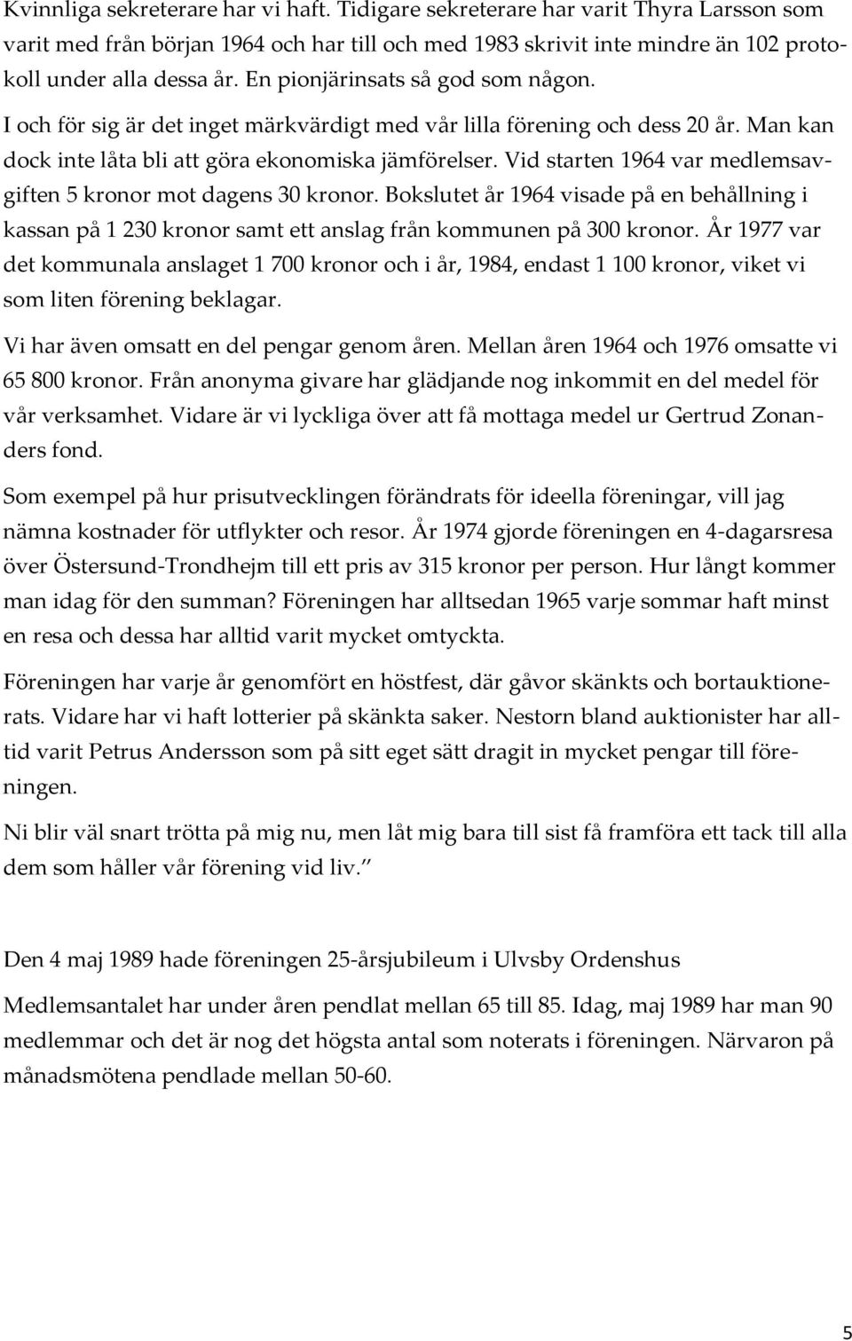 Vid starten 1964 var medlemsavgiften 5 kronor mot dagens 30 kronor. Bokslutet år 1964 visade på en behållning i kassan på 1 230 kronor samt ett anslag från kommunen på 300 kronor.