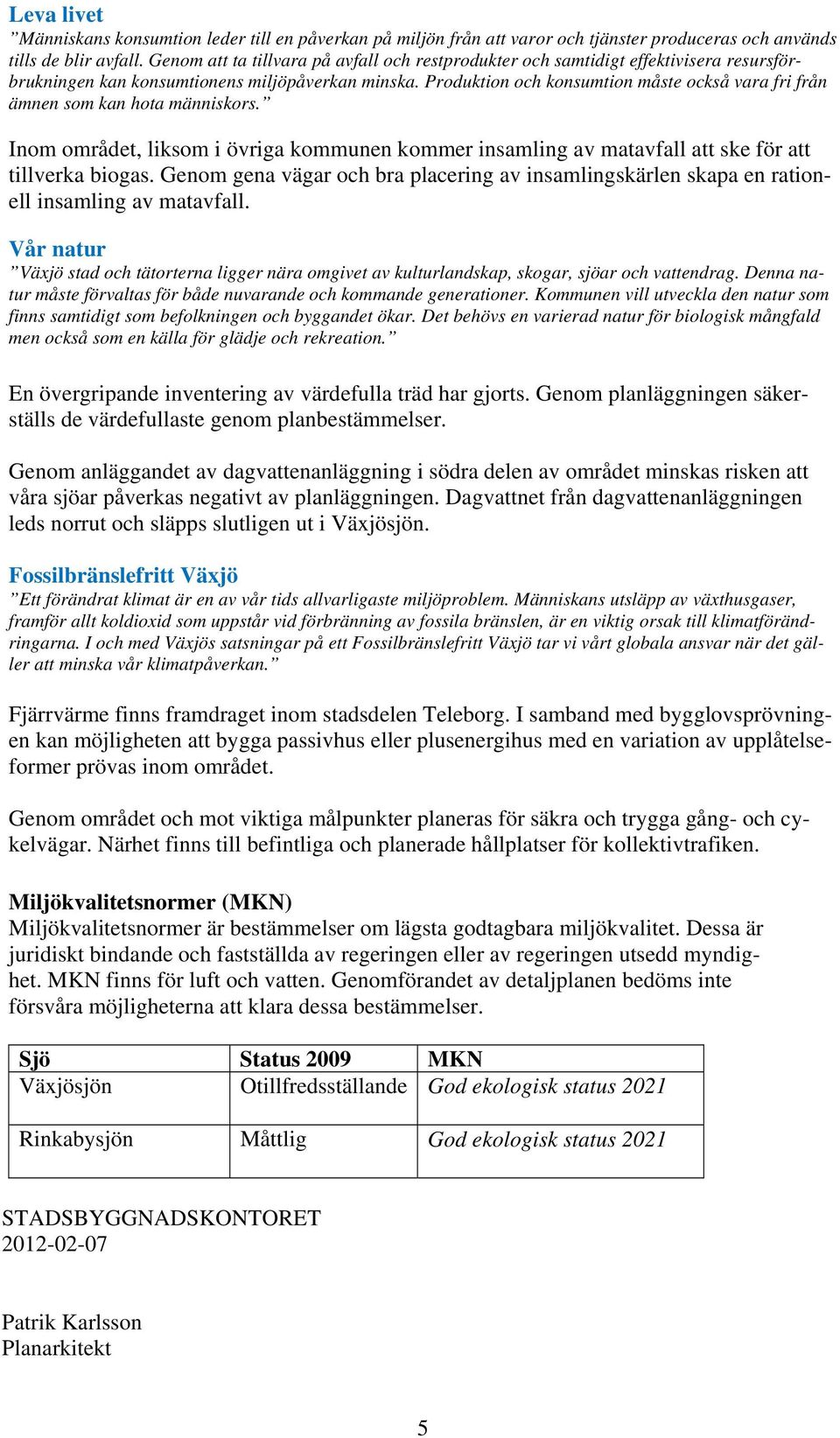 Produktion och konsumtion måste också vara fri från ämnen som kan hota människors. Inom området, liksom i övriga kommunen kommer insamling av matavfall att ske för att tillverka biogas.