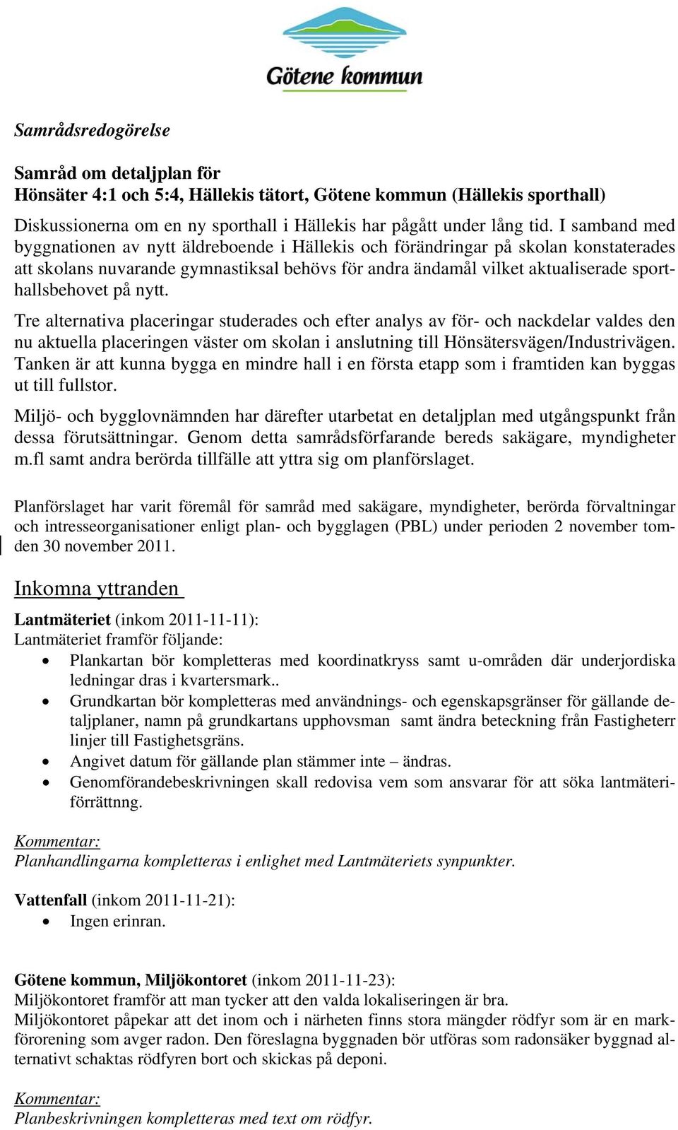 på nytt. Tre alternativa placeringar studerades och efter analys av för- och nackdelar valdes den nu aktuella placeringen väster om skolan i anslutning till Hönsätersvägen/Industrivägen.