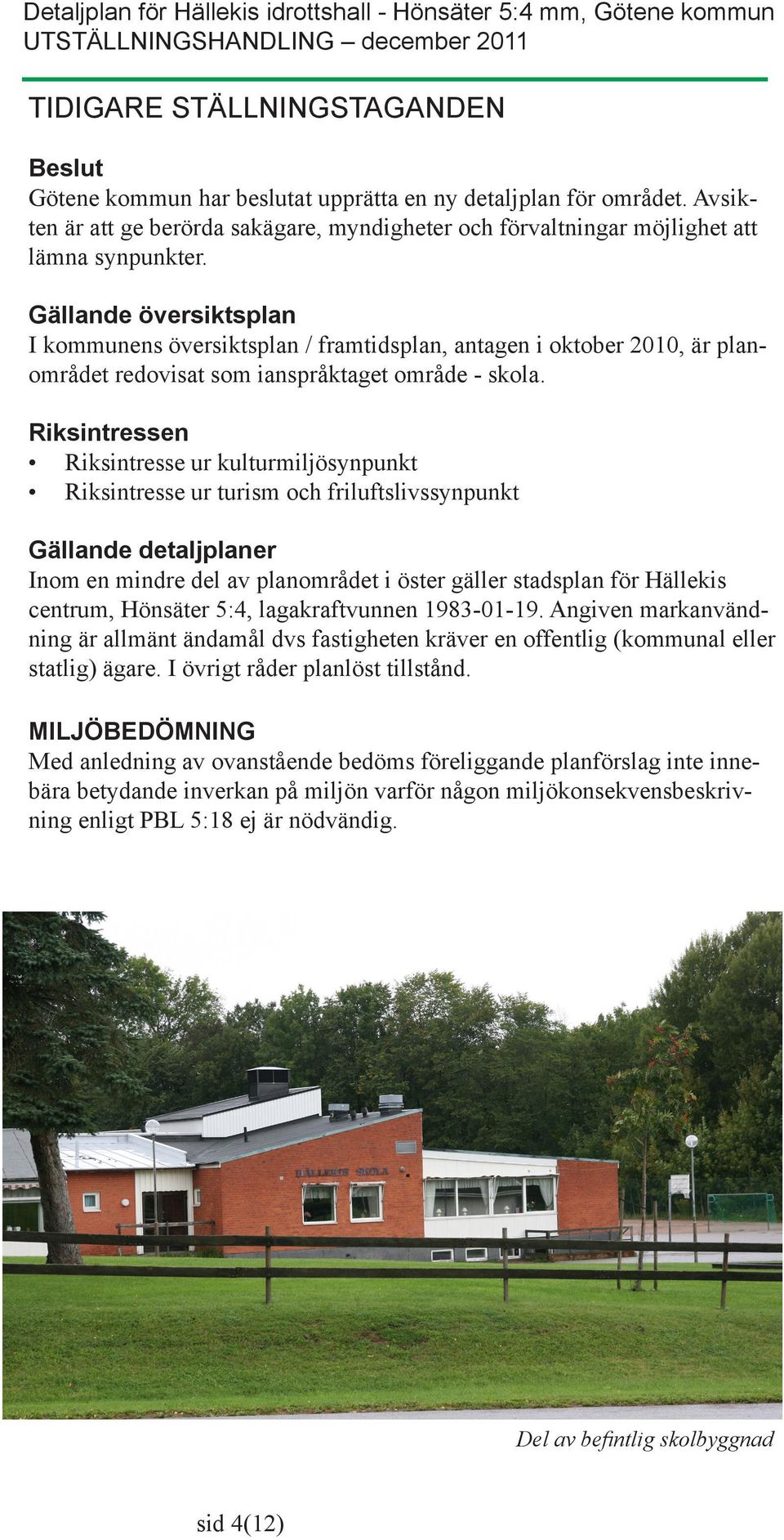 Gällande översiktsplan I kommunens översiktsplan / framtidsplan, antagen i oktober 2010, är planområdet redovisat som ianspråktaget område - skola.