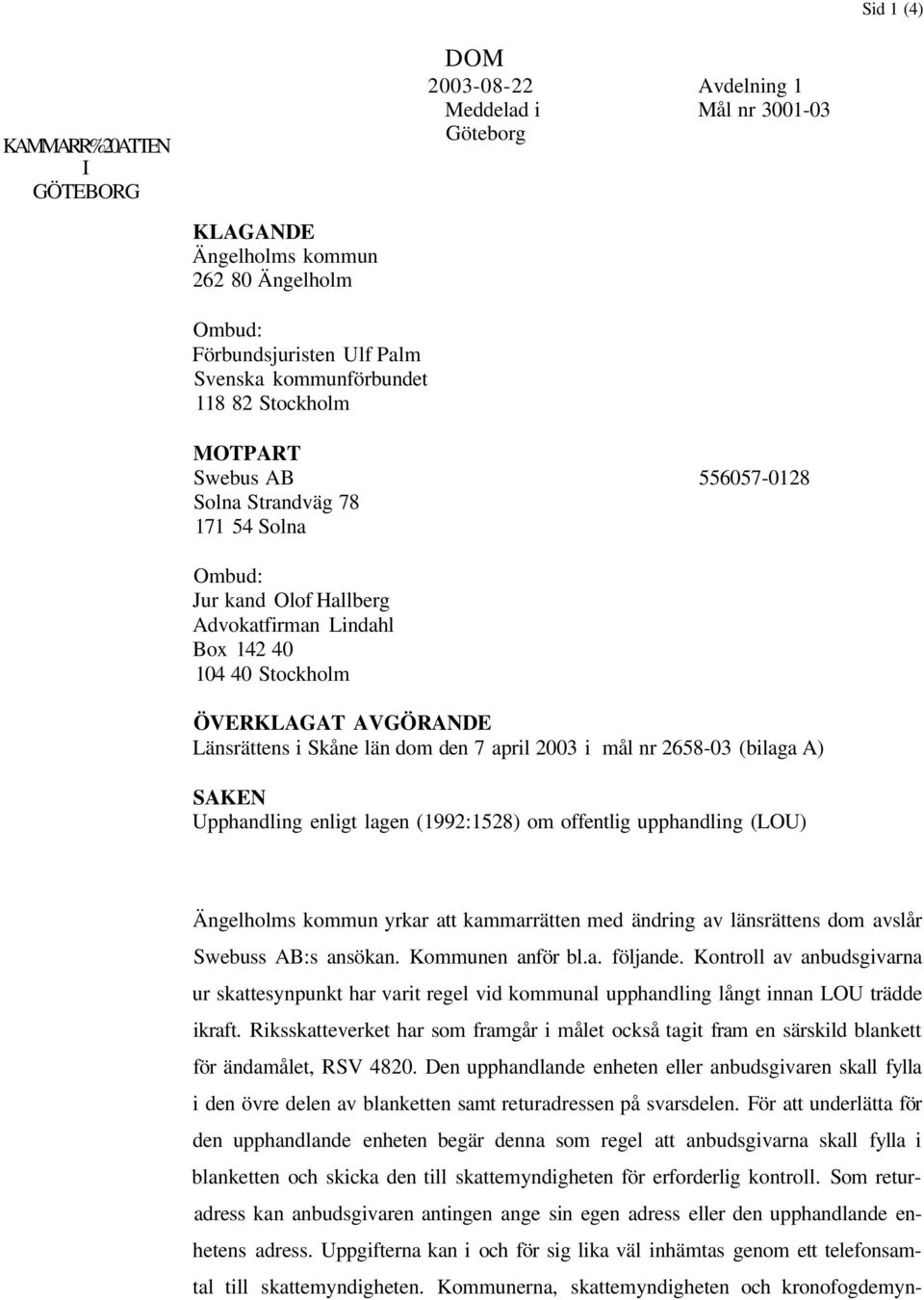 län dom den 7 april 2003 i mål nr 2658-03 (bilaga A) SAKEN Upphandling enligt lagen (1992:1528) om offentlig upphandling (LOU) Ängelholms kommun yrkar att kammarrätten med ändring av länsrättens dom