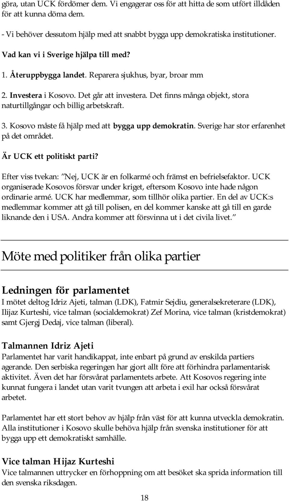 Det finns många objekt, stora naturtillgångar och billig arbetskraft. 3. Kosovo måste få hjälp med att bygga upp demokratin. Sverige har stor erfarenhet på det området. Är UCK ett politiskt parti?