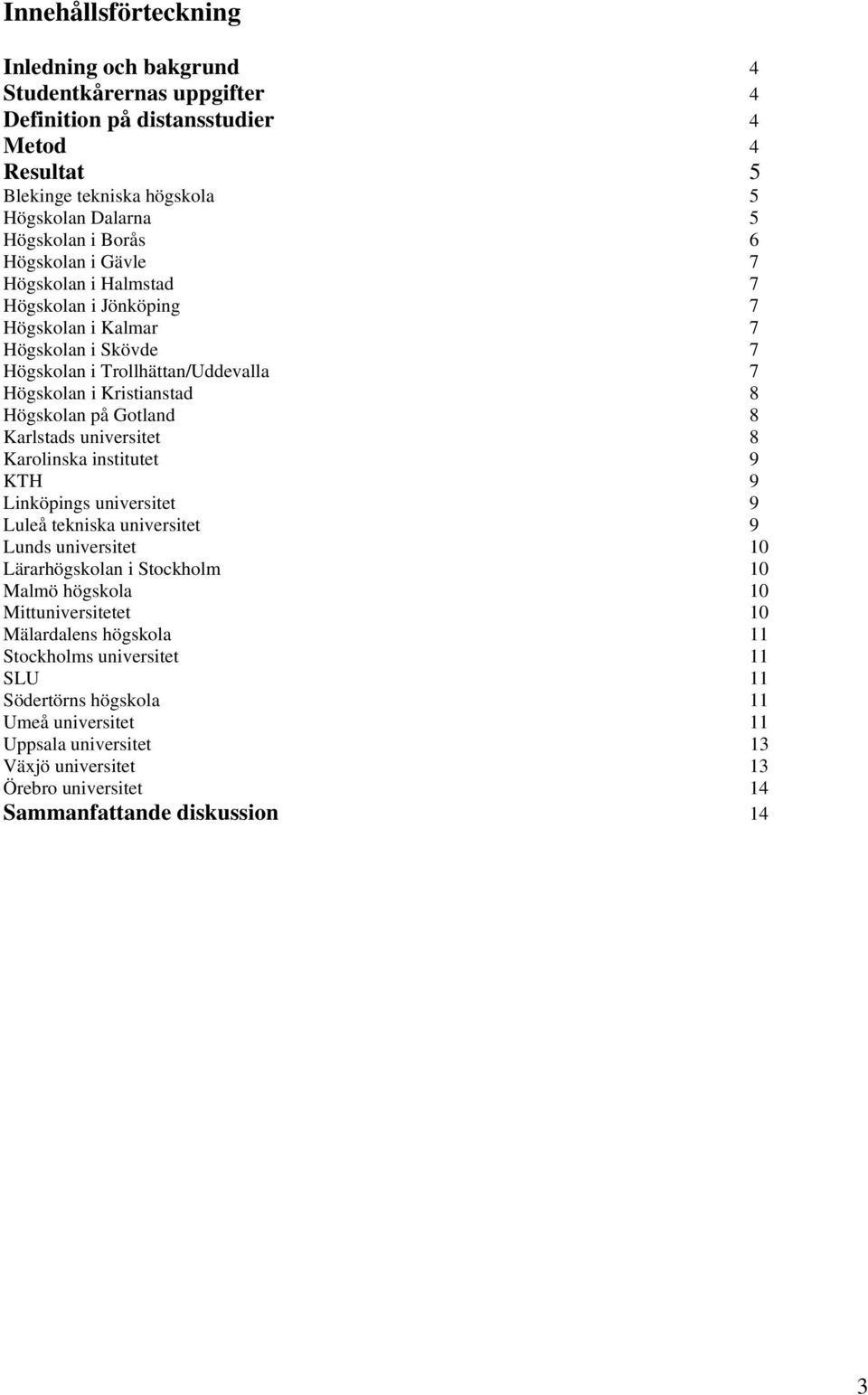 Karlstads universitet 8 Karolinska institutet 9 KTH 9 Linköpings universitet 9 Luleå tekniska universitet 9 Lunds universitet 10 Lärarhögskolan i Stockholm 10 Malmö högskola 10 Mittuniversitetet