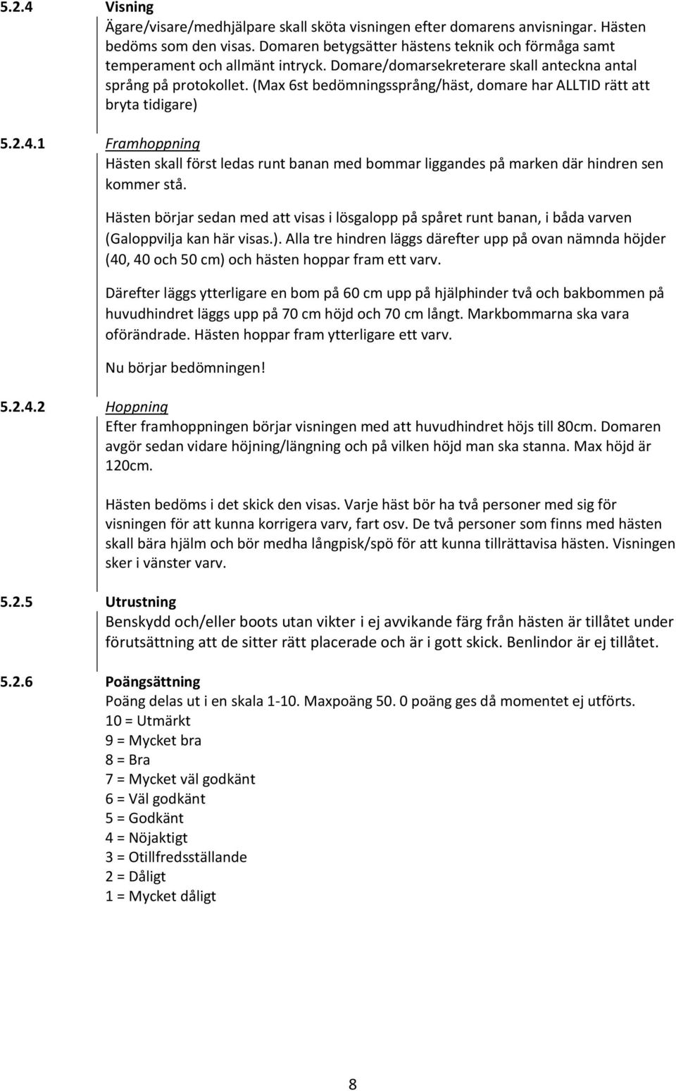 (Max 6st bedömningssprång/häst, domare har ALLTID rätt att bryta tidigare) 5.2.4.1 Framhoppning Hästen skall först ledas runt banan med bommar liggandes på marken där hindren sen kommer stå.