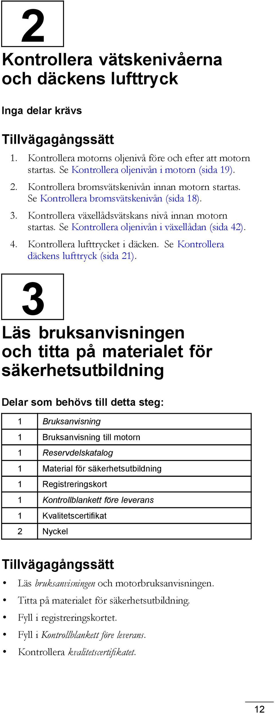 Se Kontrollera oljenivån i växellådan (sida 42). 4. Kontrollera lufttrycket i däcken. Se Kontrollera däckens lufttryck (sida 21).