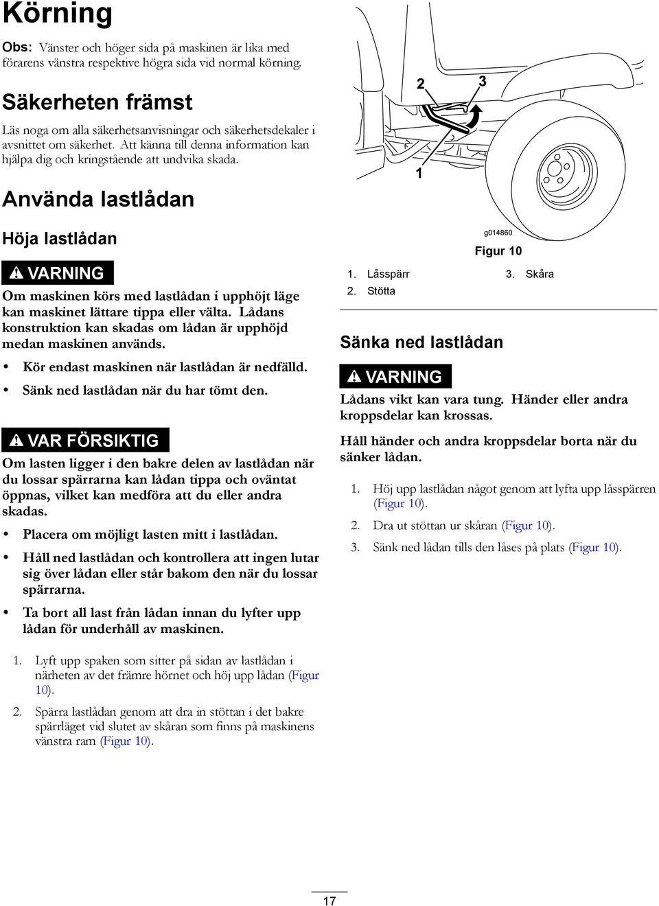 Använda lastlådan Höja lastlådan VARNING Om maskinen körs med lastlådan i upphöjt läge kan maskinet lättare tippa eller välta.