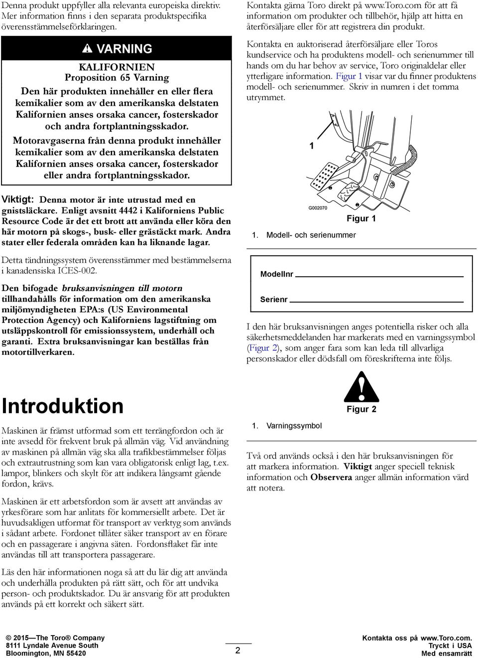 fortplantningsskador. Motoravgaserna från denna produkt innehåller kemikalier som av den amerikanska delstaten Kalifornien anses orsaka cancer, fosterskador eller andra fortplantningsskador.