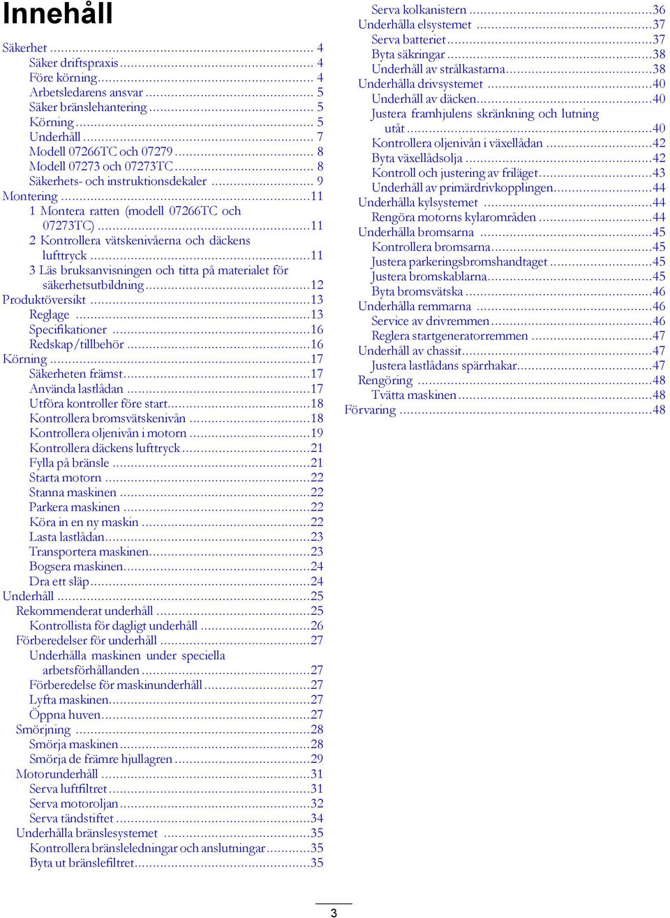 ..11 3 Läs bruksanvisningen och titta på materialet för säkerhetsutbildning...12 Produktöversikt...13 Reglage...13 Specifikationer...16 Redskap/tillbehör...16 Körning...17 Säkerheten främst.