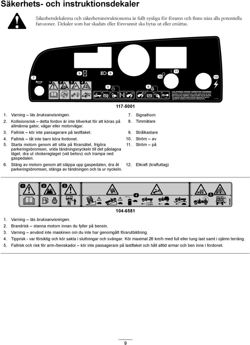 Kollisionsrisk detta fordon är inte tillverkat för att köras på allmänna gator, vägar eller motorvägar. 8. Timmätare 3. Fallrisk kör inte passagerare på lastflaket. 9. Strålkastare 4.