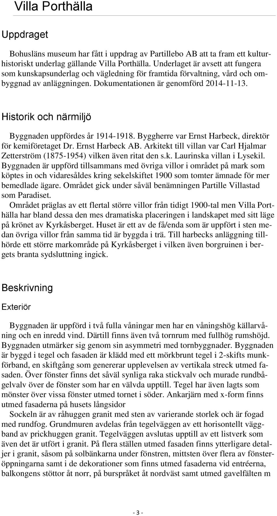 Historik och närmiljö Byggnaden uppfördes år 1914-1918. Byggherre var Ernst Harbeck, direktör för kemiföretaget Dr. Ernst Harbeck AB.