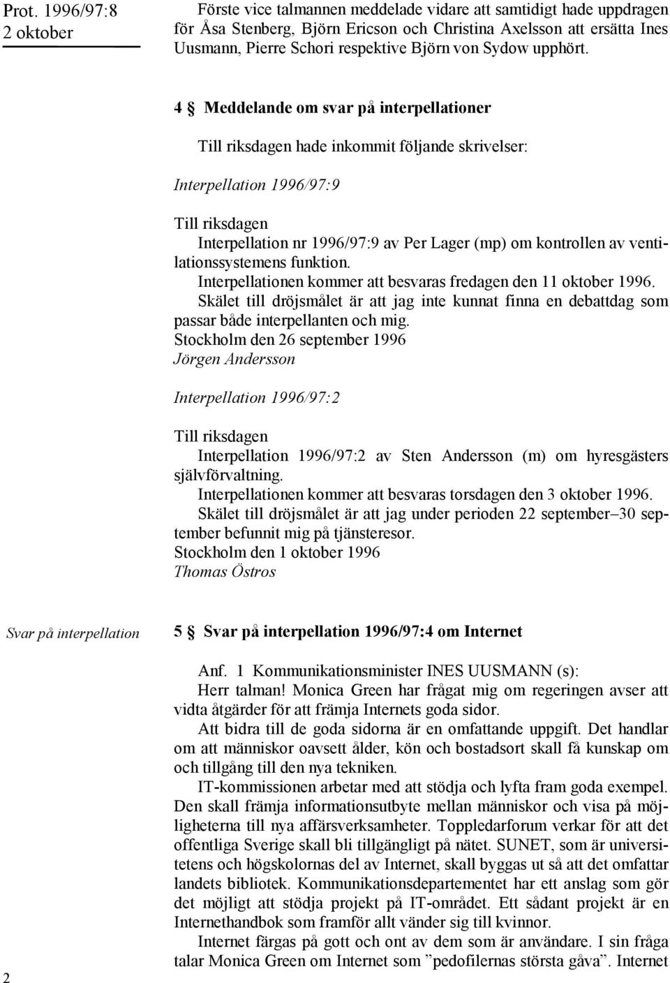 4 Meddelande om svar på interpellationer Till riksdagen hade inkommit följande skrivelser: Interpellation 1996/97:9 Till riksdagen Interpellation nr 1996/97:9 av Per Lager (mp) om kontrollen av