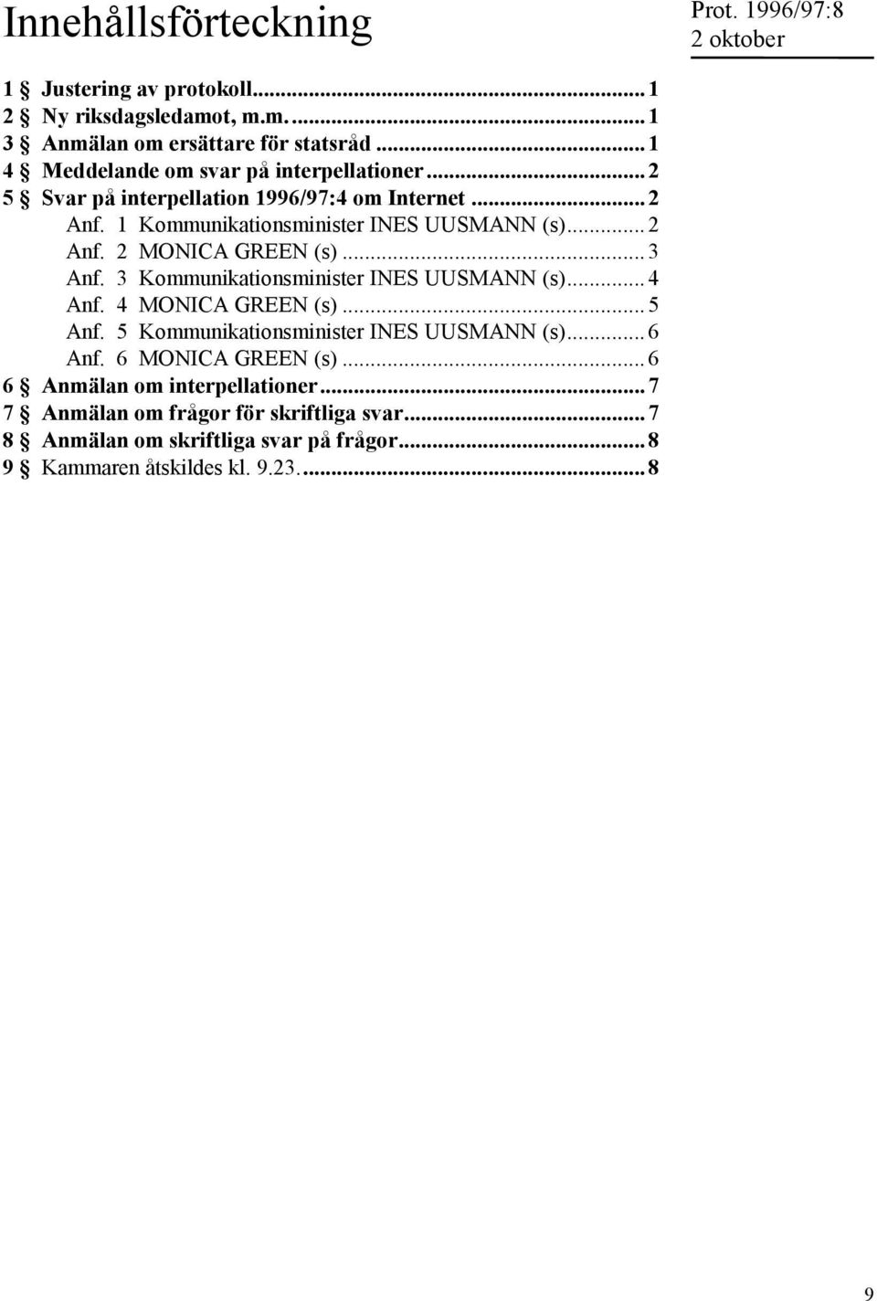 .. 3 Anf. 3 Kommunikationsminister INES UUSMANN (s)... 4 Anf. 4 MONICA GREEN (s)... 5 Anf. 5 Kommunikationsminister INES UUSMANN (s)... 6 Anf.