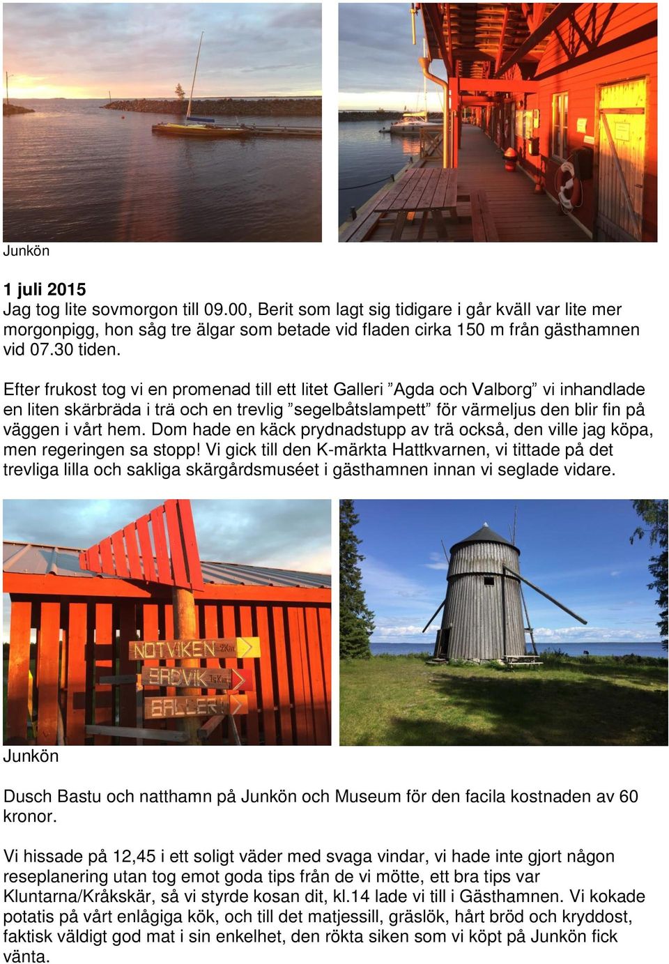 Efter frukost tog vi en promenad till ett litet Galleri Agda och Valborg vi inhandlade en liten skärbräda i trä och en trevlig segelbåtslampett för värmeljus den blir fin på väggen i vårt hem.