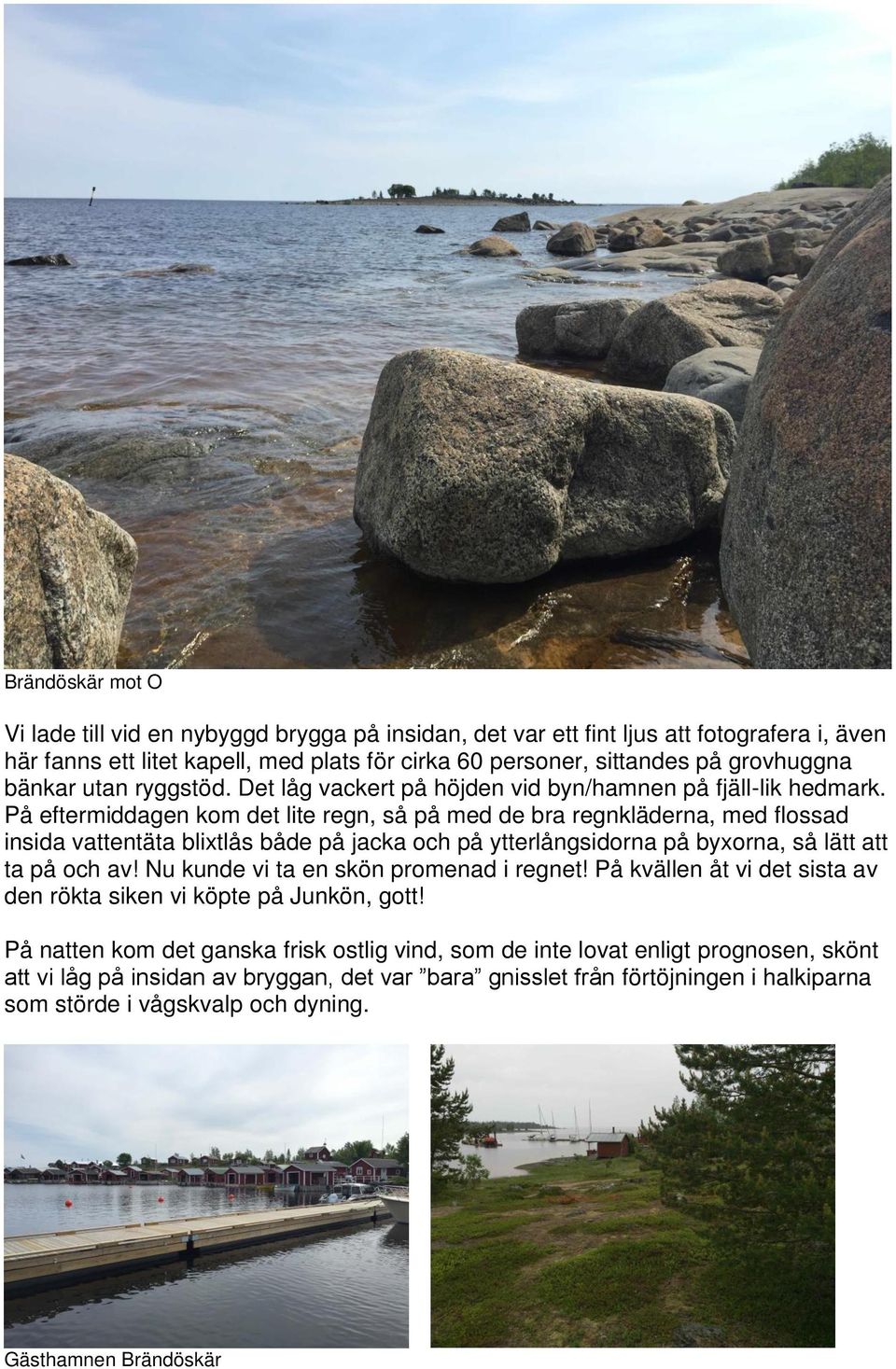 På eftermiddagen kom det lite regn, så på med de bra regnkläderna, med flossad insida vattentäta blixtlås både på jacka och på ytterlångsidorna på byxorna, så lätt att ta på och av!