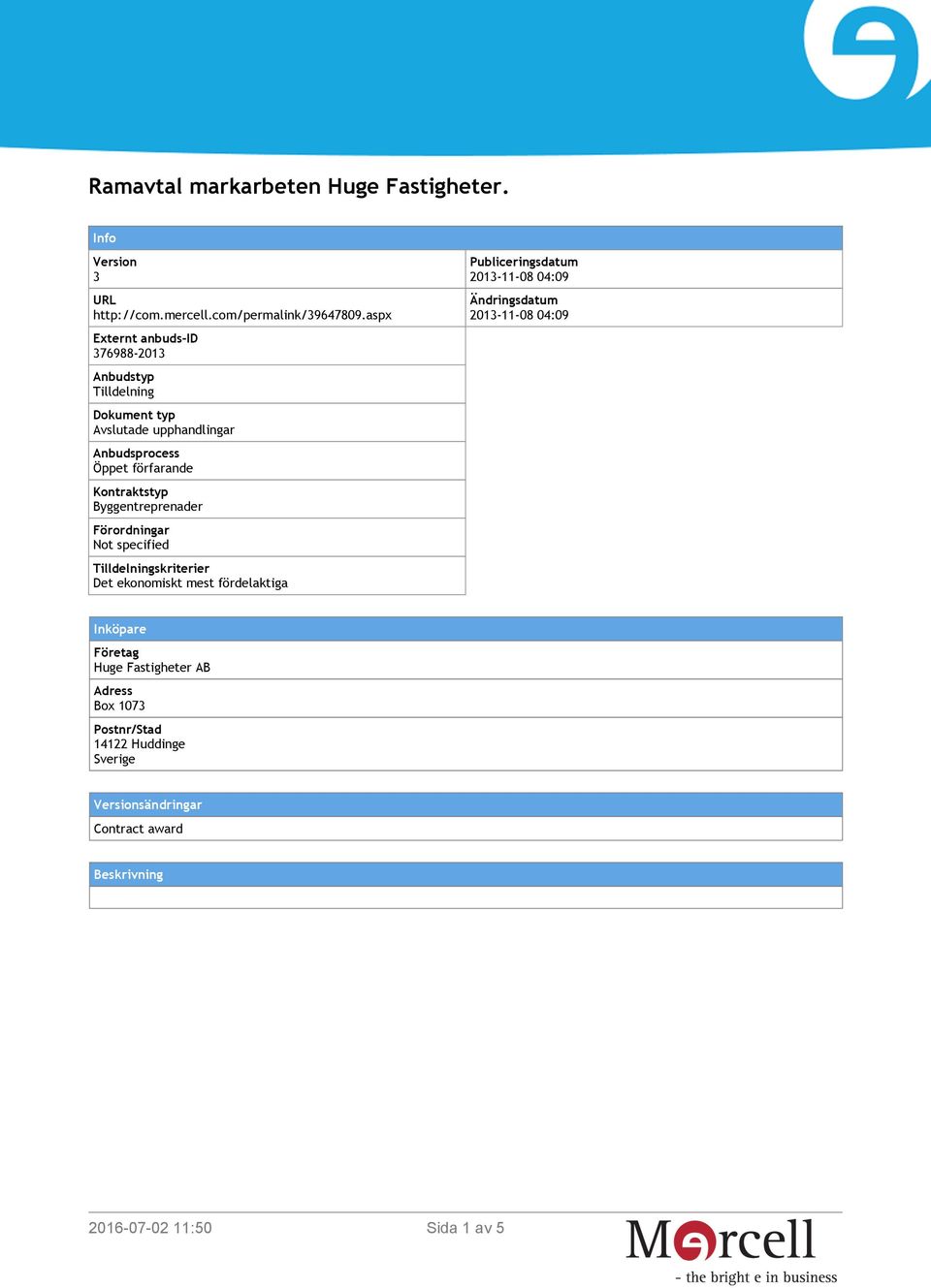 Kontraktstyp Förordningar Not specified Tilldelningskriterier Det ekonomiskt mest fördelaktiga Publiceringsdatum 2013-11-08 04:09