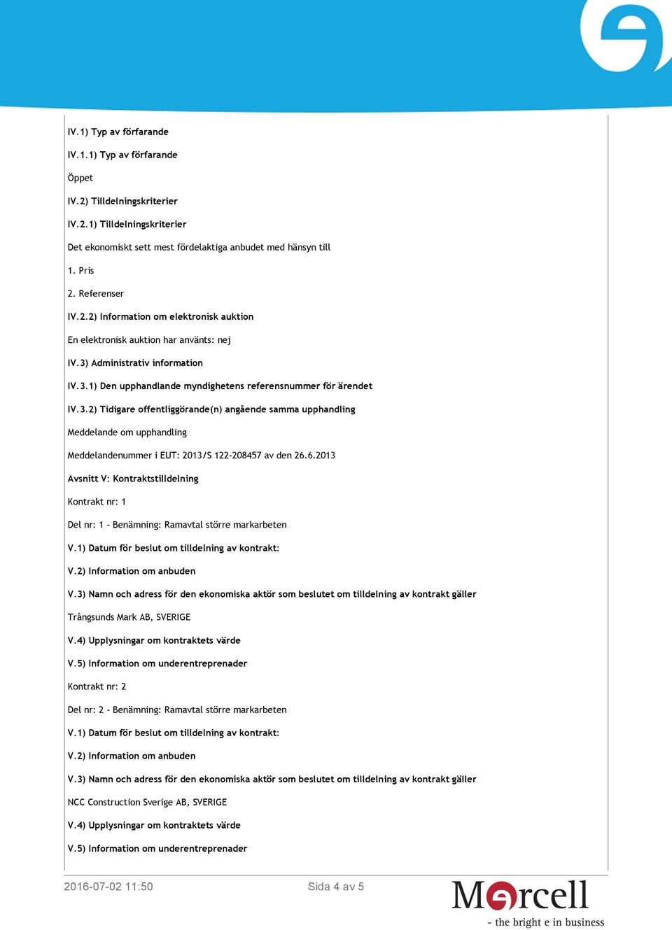 3.2) Tidigare offentliggörande(n) angående samma upphandling Meddelande om upphandling Meddelandenummer i EUT: 2013/S 122-208457 av den 26.