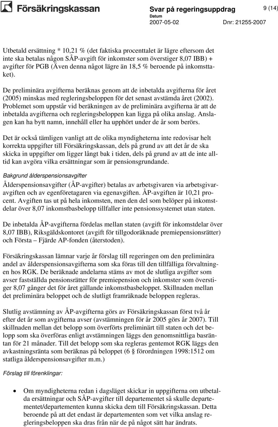 De preliminära avgifterna beräknas genom att de inbetalda avgifterna för året (2005) minskas med regleringsbeloppen för det senast avstämda året (2002).