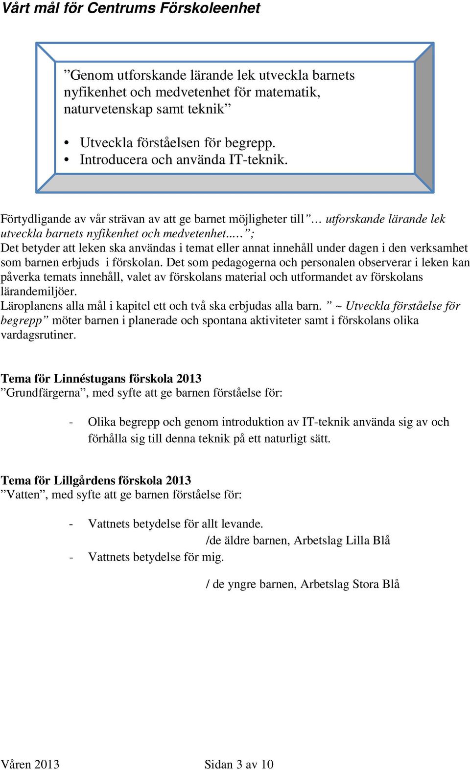 . ; Det betyder att leken ska användas i temat eller annat innehåll under dagen i den verksamhet som barnen erbjuds i förskolan.