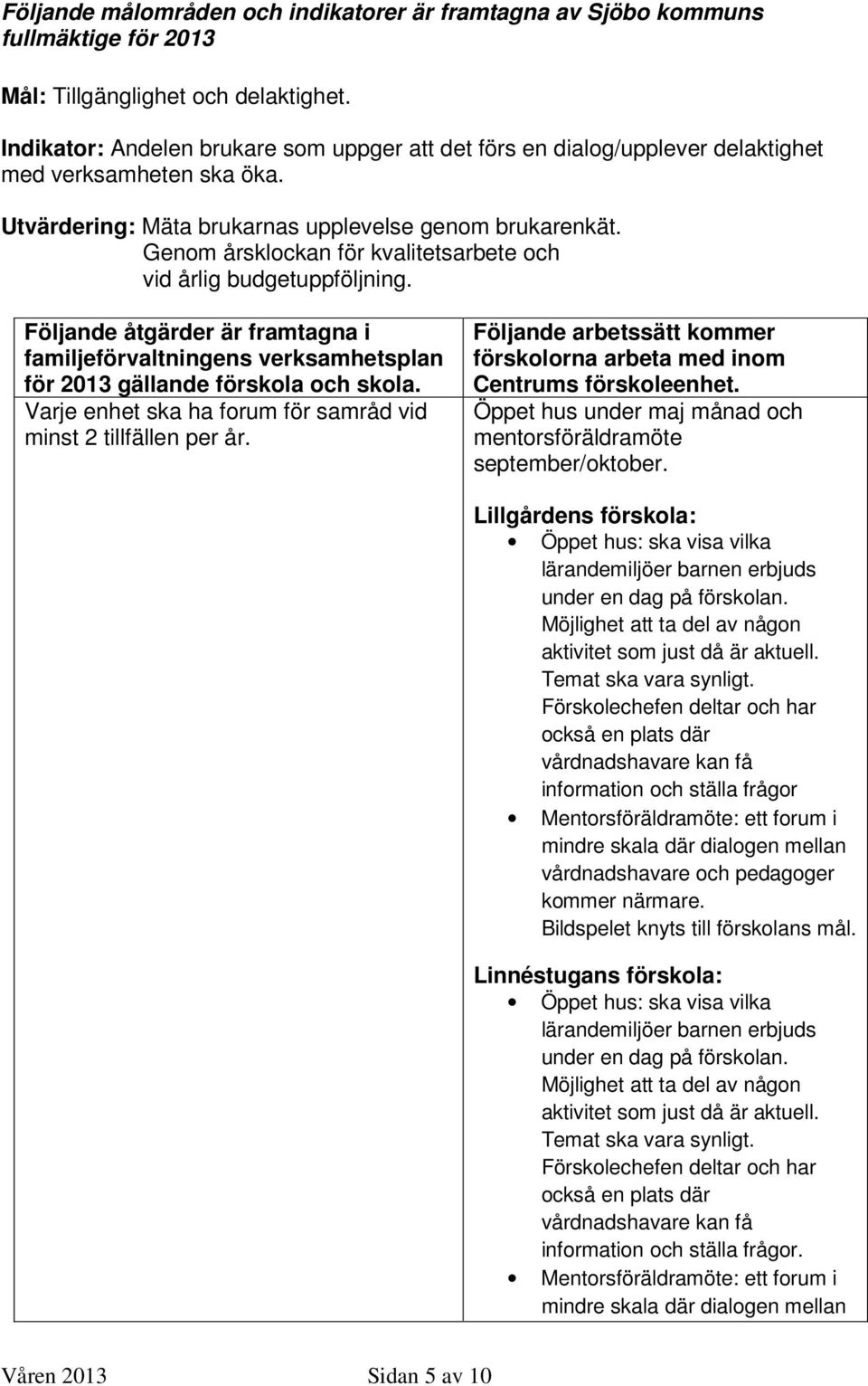 Genom årsklockan för kvalitetsarbete och vid årlig budgetuppföljning. Följande åtgärder är framtagna i familjeförvaltningens verksamhetsplan för 2013 gällande förskola och skola.