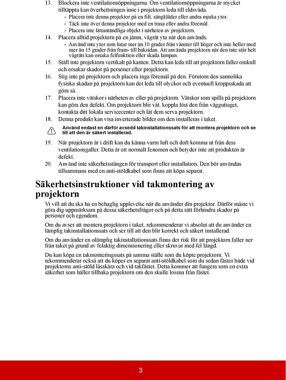 - Placera inte lättantändliga objekt i närheten av projektorn. 14. Placera alltid projektorn på en jämn, vågrät yta när den används.