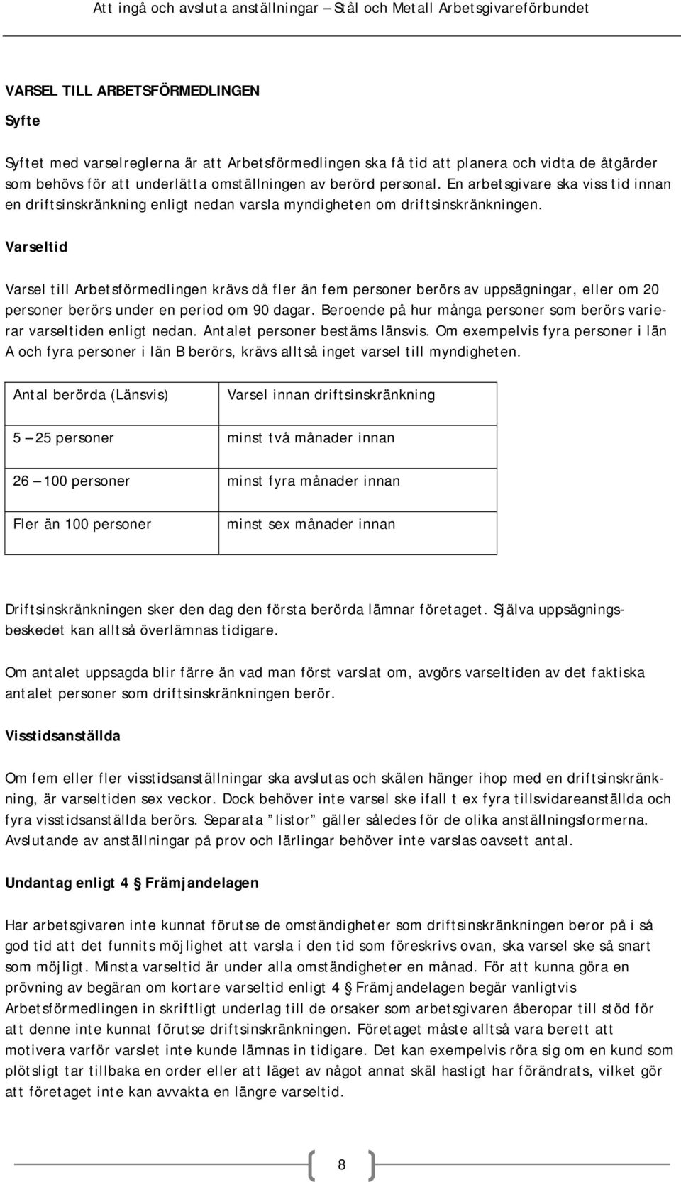 Varseltid Varsel till Arbetsförmedlingen krävs då fler än fem personer berörs av uppsägningar, eller om 20 personer berörs under en period om 90 dagar.