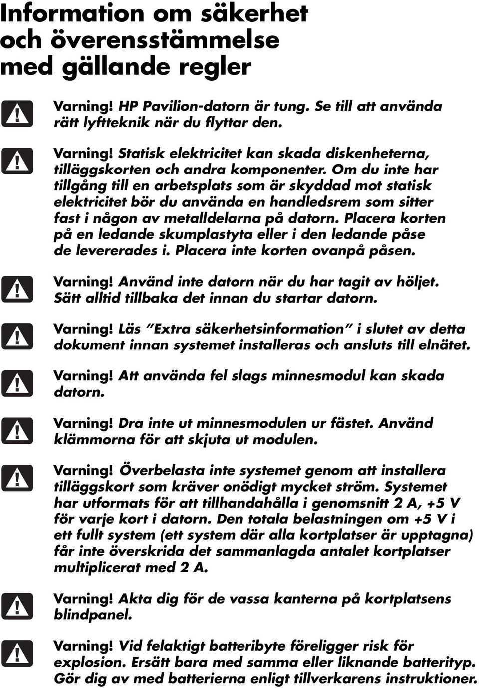 Placera korten på en ledande skumplastyta eller i den ledande påse de levererades i. Placera inte korten ovanpå påsen. Varning! Använd inte datorn när du har tagit av höljet.