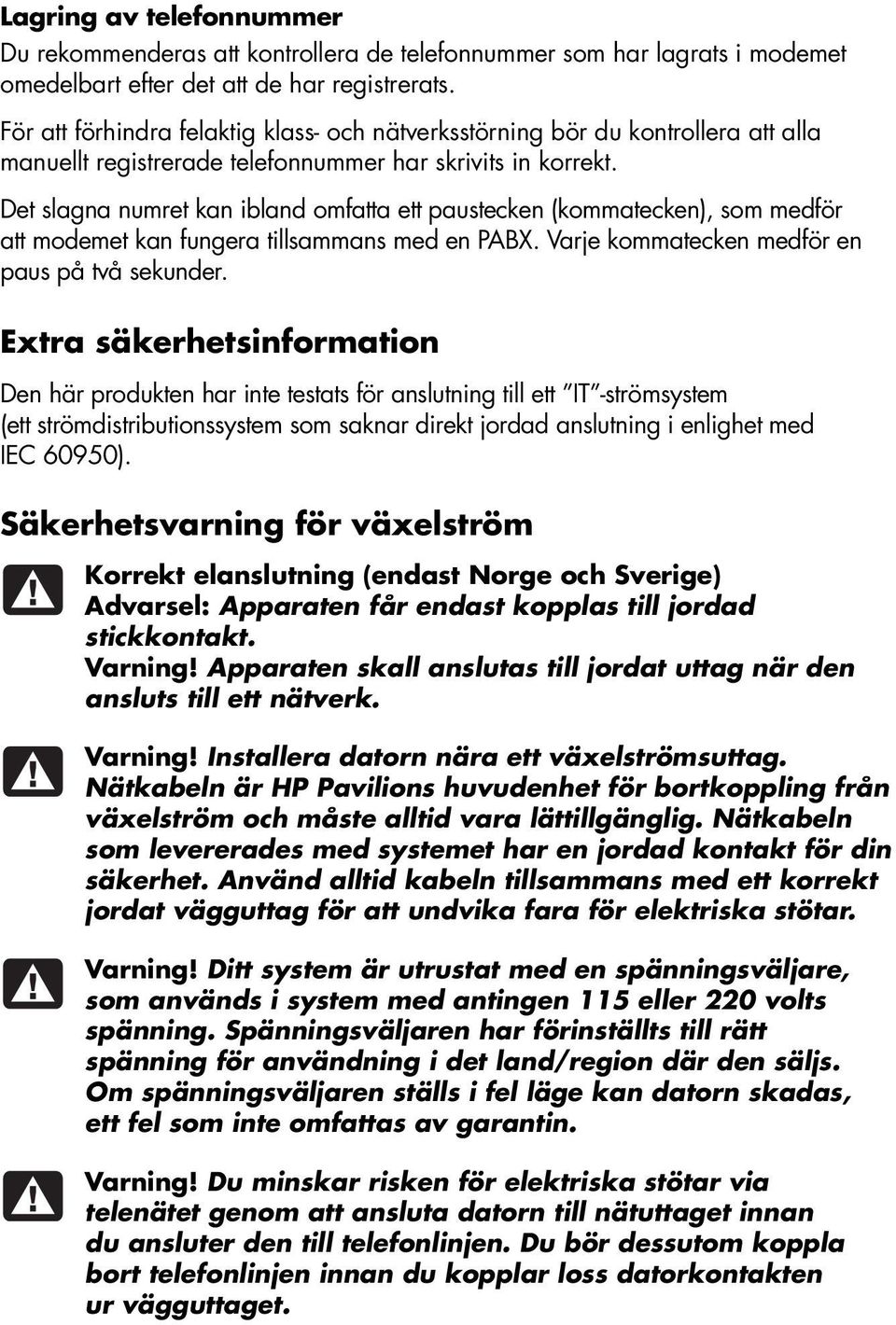 Det slagna numret kan ibland omfatta ett paustecken (kommatecken), som medför att modemet kan fungera tillsammans med en PABX. Varje kommatecken medför en paus på två sekunder.