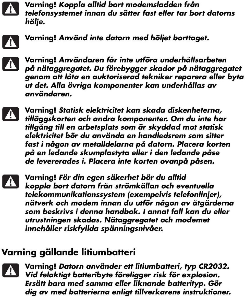 Statisk elektricitet kan skada diskenheterna, tilläggskorten och andra komponenter.