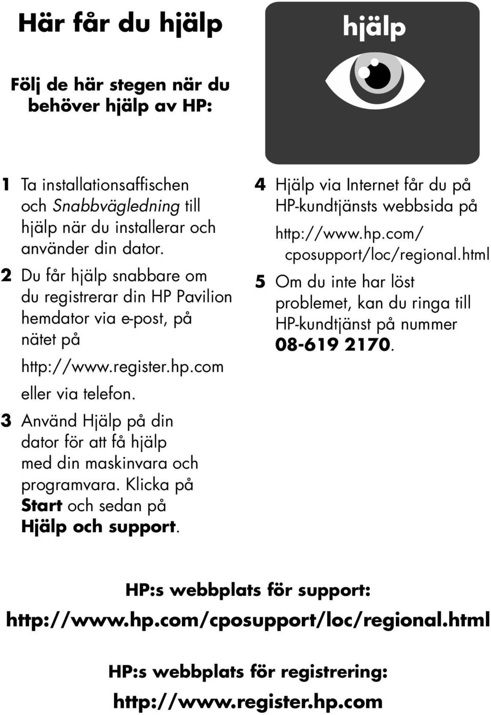 3 Använd Hjälp på din dator för att få hjälp med din maskinvara och programvara. Klicka på Start och sedan på Hjälp och support.