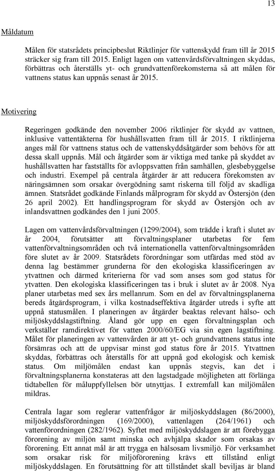 Motivering Regeringen godkände den november 2006 riktlinjer för skydd av vattnen, inklusive vattentäkterna för hushållsvatten fram till år 2015.