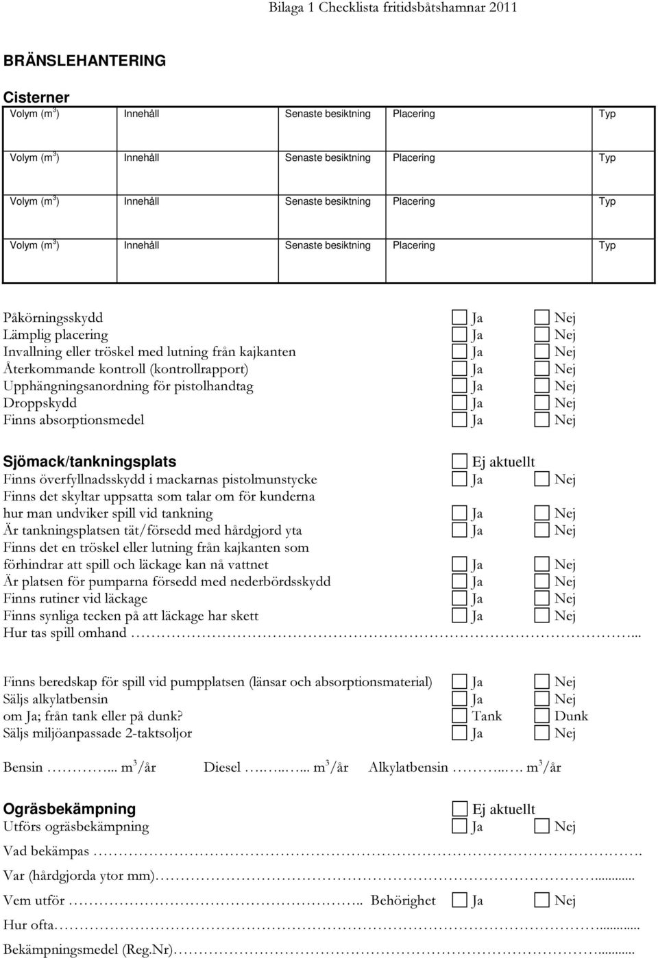 Nej Återkommande kontroll (kontrollrapport) Ja Nej Upphängningsanordning för pistolhandtag Ja Nej Droppskydd Ja Nej Finns absorptionsmedel Ja Nej Sjömack/tankningsplats Ej aktuellt Finns