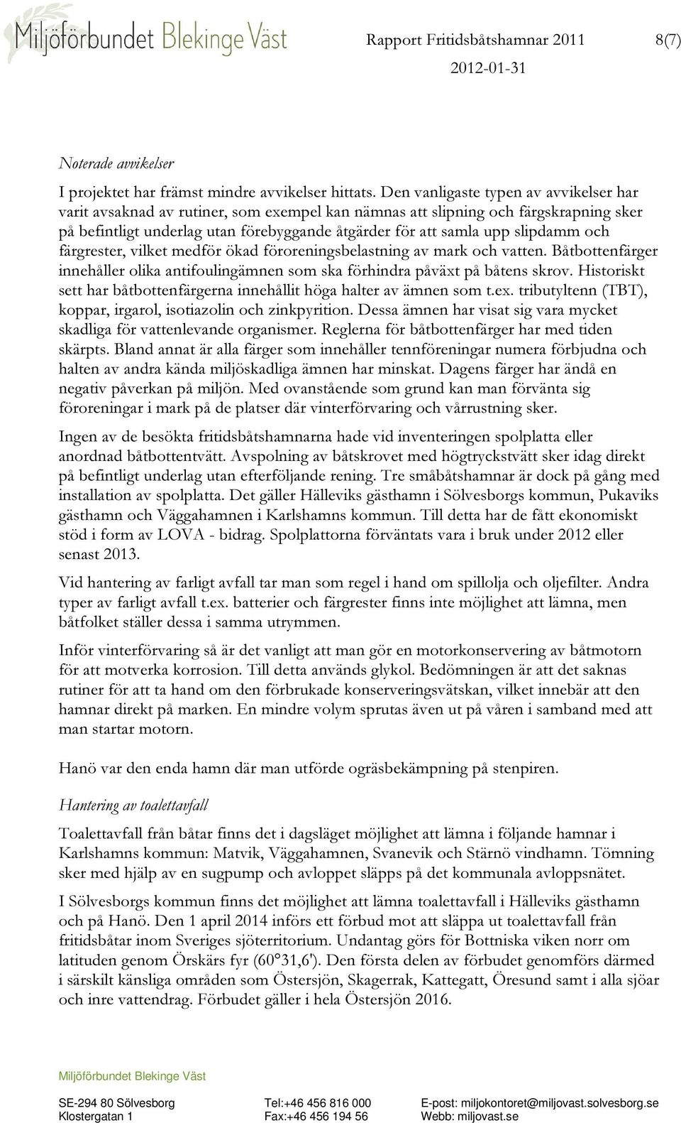 slipdamm och färgrester, vilket medför ökad föroreningsbelastning av mark och vatten. Båtbottenfärger innehåller olika antifoulingämnen som ska förhindra påväxt på båtens skrov.