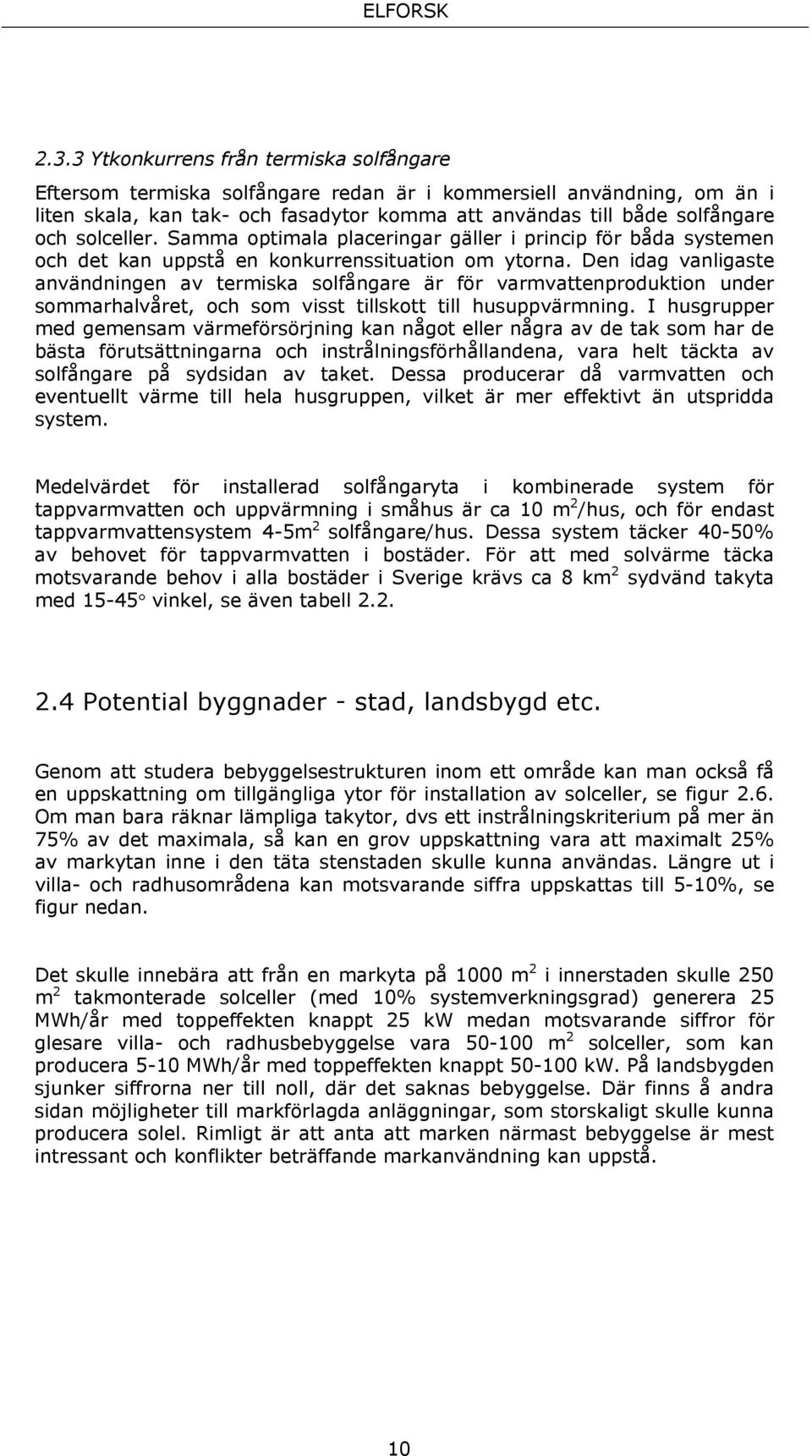 Den idag vanligaste användningen av termiska solfångare är för varmvattenproduktion under sommarhalvåret, och som visst tillskott till husuppvärmning.