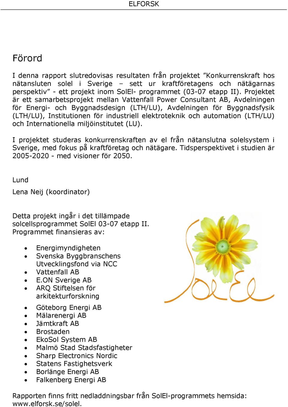 Projektet är ett samarbetsprojekt mellan Vattenfall Power Consultant AB, Avdelningen för Energi- och Byggnadsdesign (LTH/LU), Avdelningen för Byggnadsfysik (LTH/LU), Institutionen för industriell