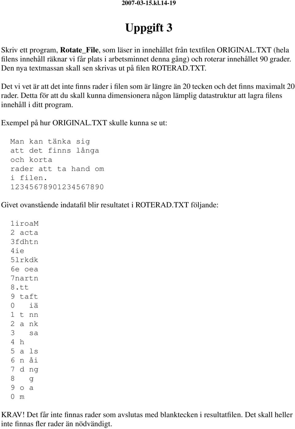 Detta för att du skall kunna dimensionera någon lämplig datastruktur att lagra filens innehåll i ditt program. Exempel på hur ORIGINAL.