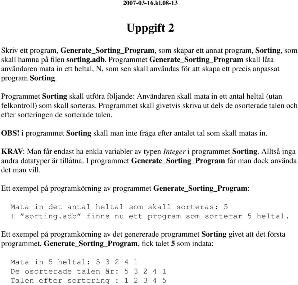 Programmet Sorting skall utföra följande: Användaren skall mata in ett antal heltal (utan felkontroll) som skall sorteras.