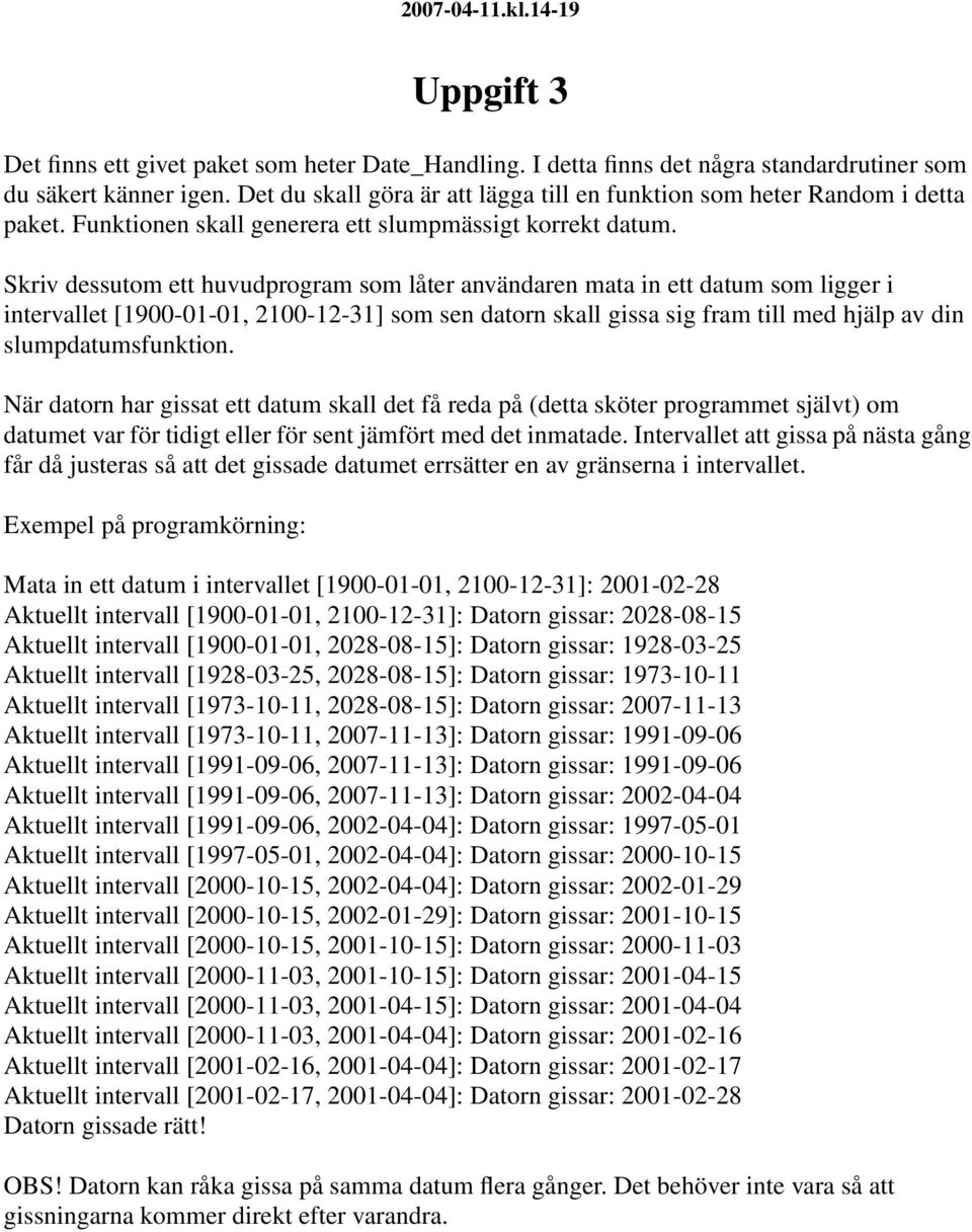Skriv dessutom ett huvudprogram som låter användaren mata in ett datum som ligger i intervallet [1900-01-01, 2100-12-31] som sen datorn skall gissa sig fram till med hjälp av din slumpdatumsfunktion.