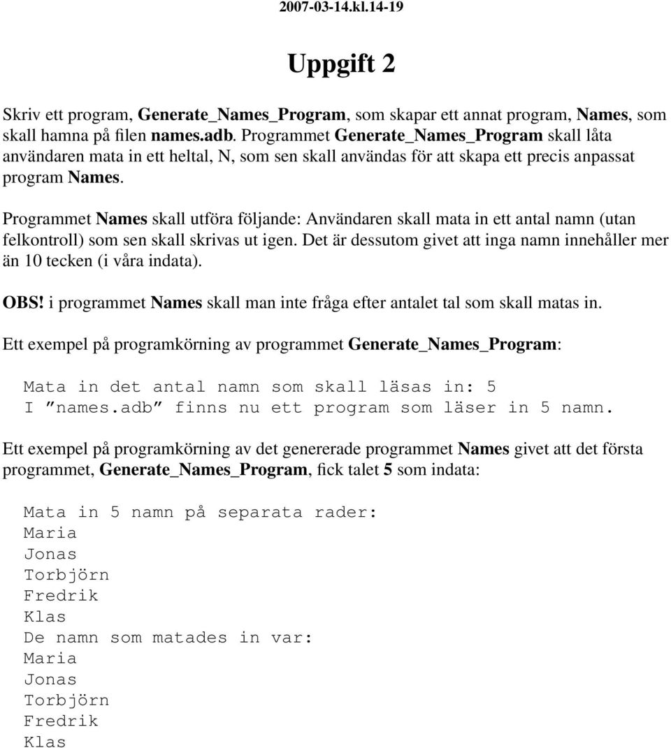 Programmet Names skall utföra följande: Användaren skall mata in ett antal namn (utan felkontroll) som sen skall skrivas ut igen.