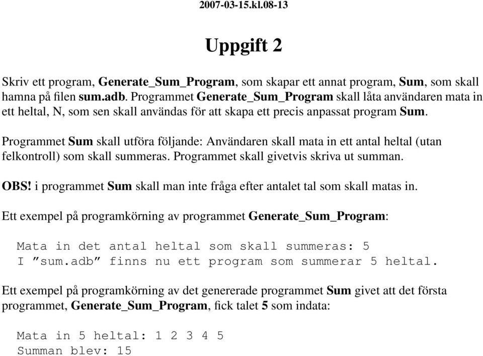 Programmet Sum skall utföra följande: Användaren skall mata in ett antal heltal (utan felkontroll) som skall summeras. Programmet skall givetvis skriva ut summan. OBS!