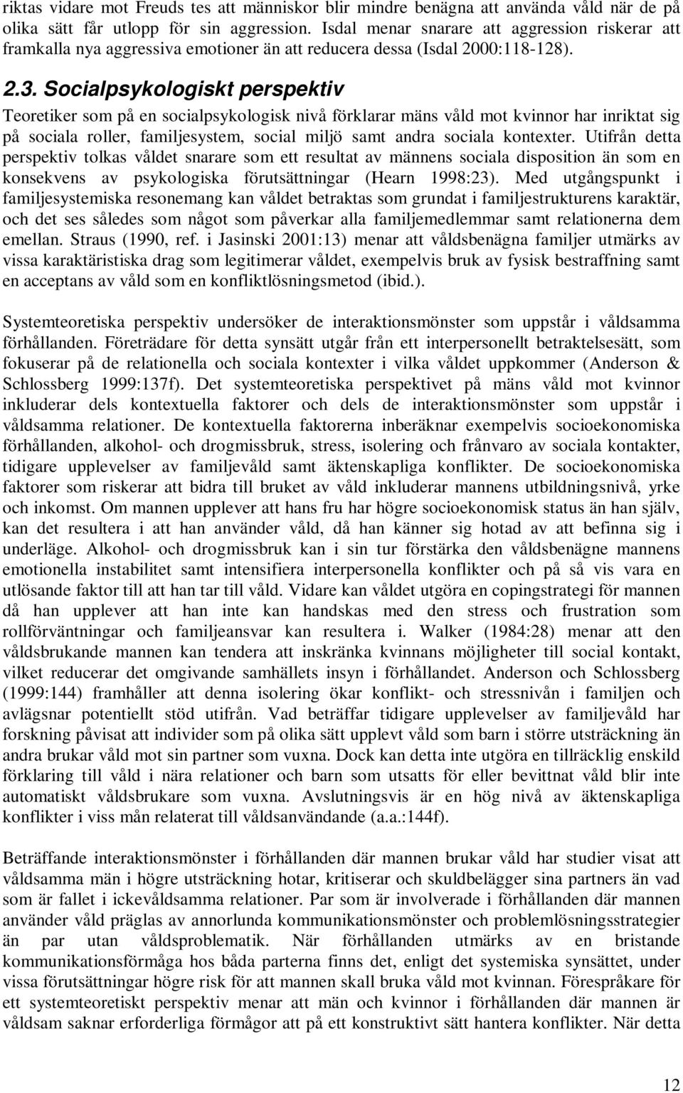 Socialpsykologiskt perspektiv Teoretiker som på en socialpsykologisk nivå förklarar mäns våld mot kvinnor har inriktat sig på sociala roller, familjesystem, social miljö samt andra sociala kontexter.