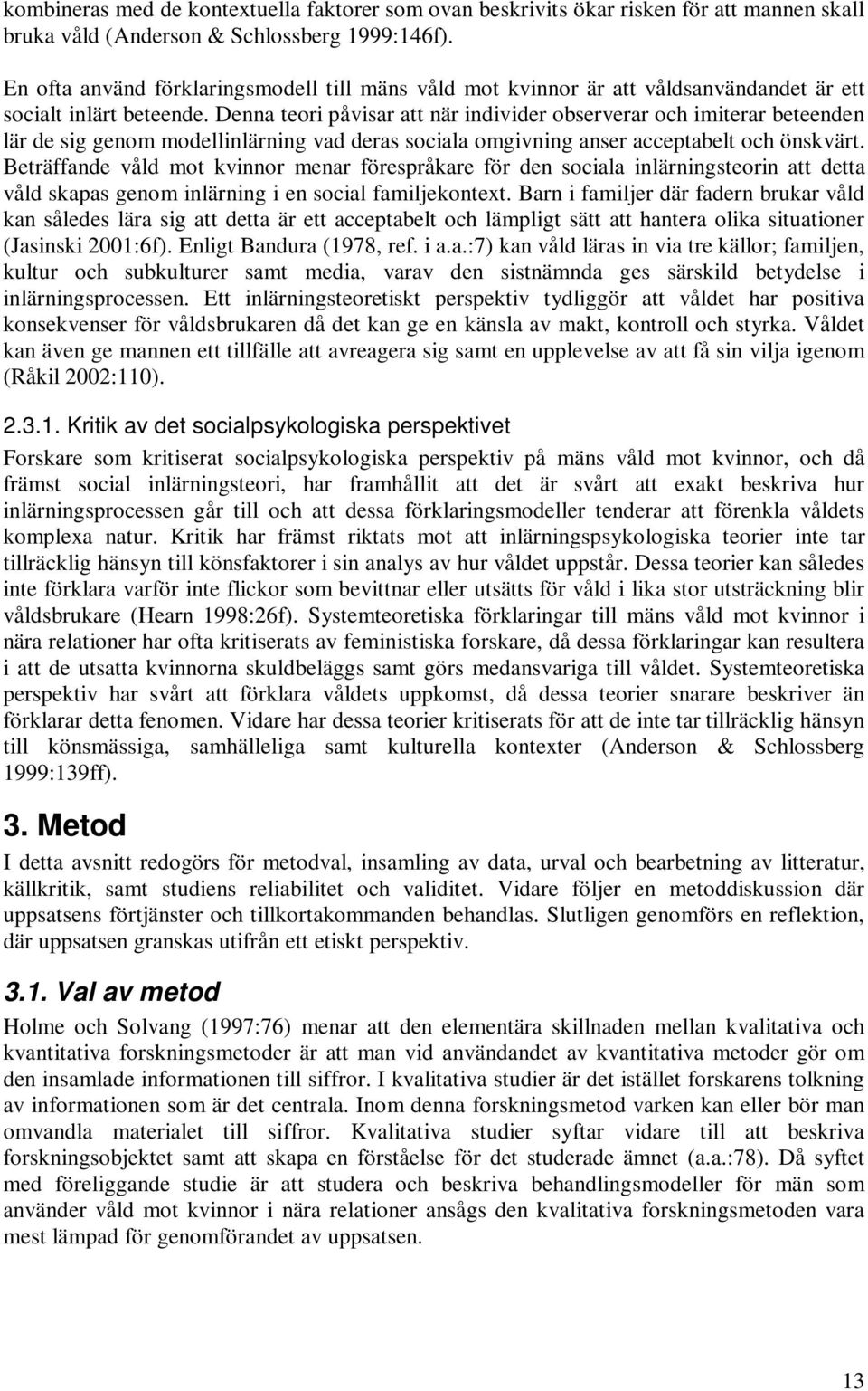 Denna teori påvisar att när individer observerar och imiterar beteenden lär de sig genom modellinlärning vad deras sociala omgivning anser acceptabelt och önskvärt.